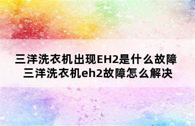 三洋洗衣机出现EH2是什么故障 三洋洗衣机eh2故障怎么解决